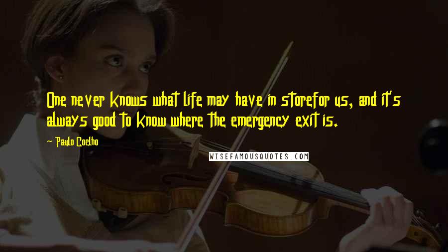 Paulo Coelho Quotes: One never knows what life may have in storefor us, and it's always good to know where the emergency exit is.