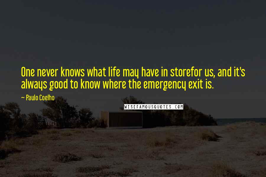 Paulo Coelho Quotes: One never knows what life may have in storefor us, and it's always good to know where the emergency exit is.