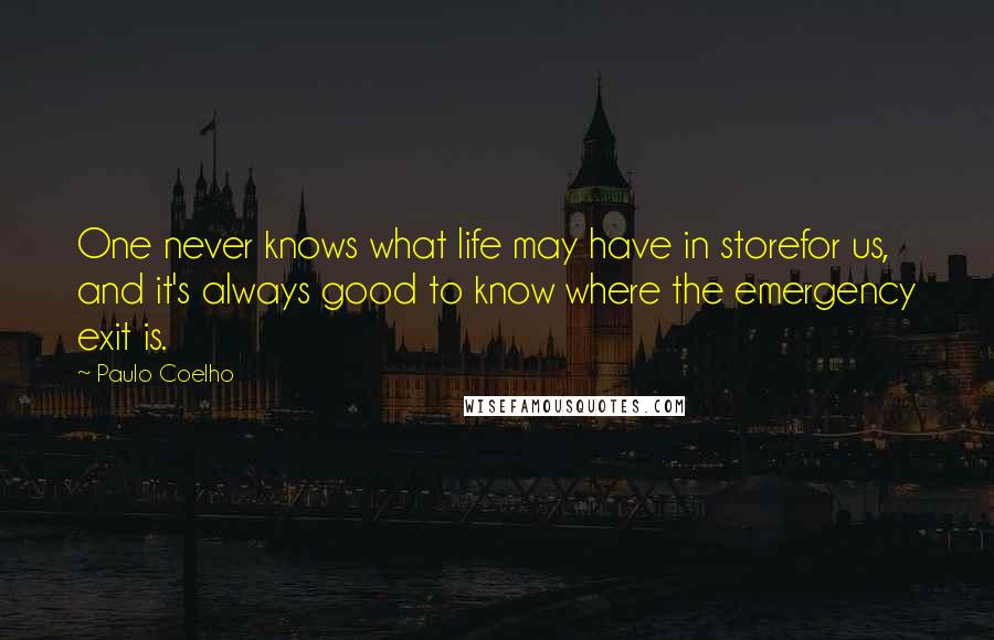 Paulo Coelho Quotes: One never knows what life may have in storefor us, and it's always good to know where the emergency exit is.