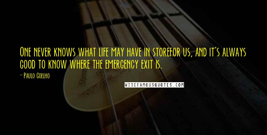 Paulo Coelho Quotes: One never knows what life may have in storefor us, and it's always good to know where the emergency exit is.