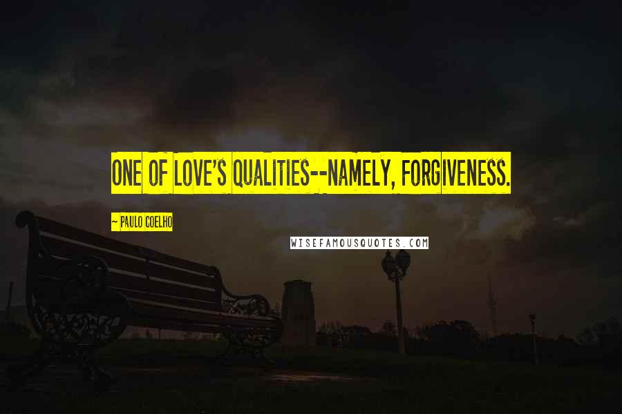 Paulo Coelho Quotes: One of Love's qualities--namely, Forgiveness.