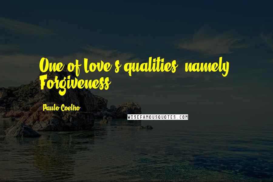 Paulo Coelho Quotes: One of Love's qualities--namely, Forgiveness.