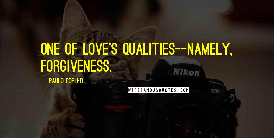 Paulo Coelho Quotes: One of Love's qualities--namely, Forgiveness.