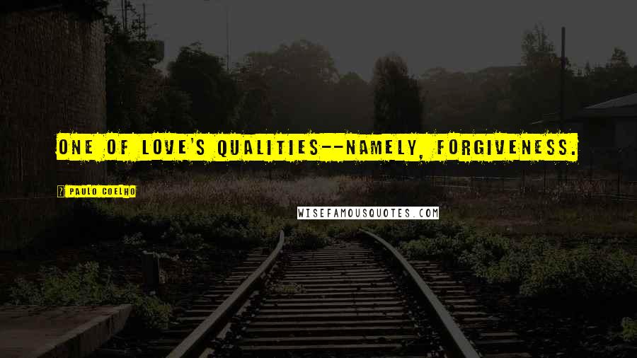 Paulo Coelho Quotes: One of Love's qualities--namely, Forgiveness.