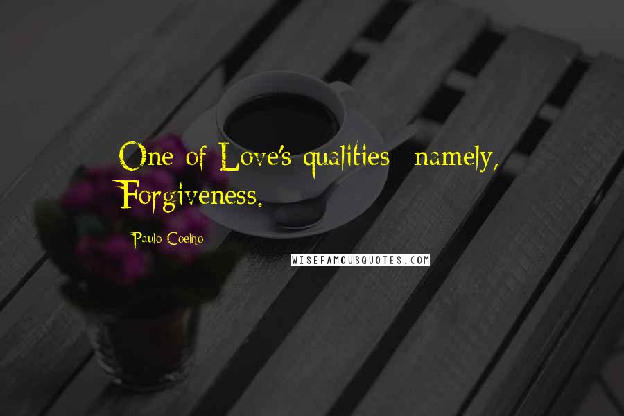 Paulo Coelho Quotes: One of Love's qualities--namely, Forgiveness.