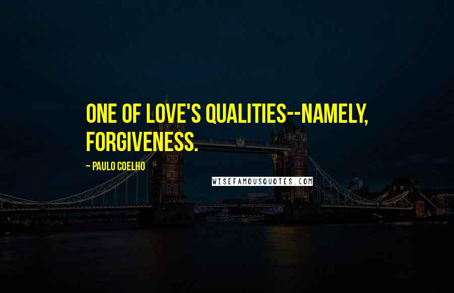 Paulo Coelho Quotes: One of Love's qualities--namely, Forgiveness.