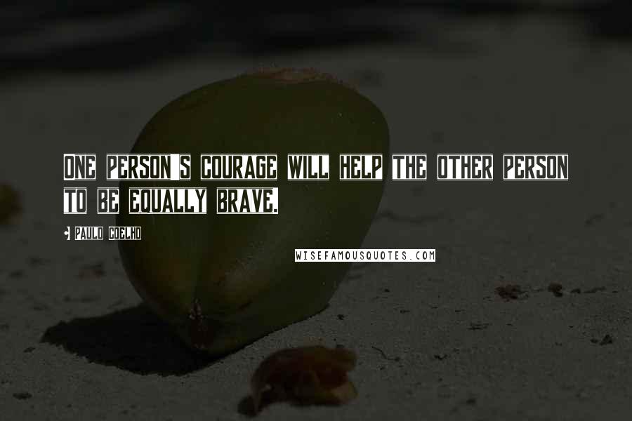 Paulo Coelho Quotes: One person's courage will help the other person to be equally brave.