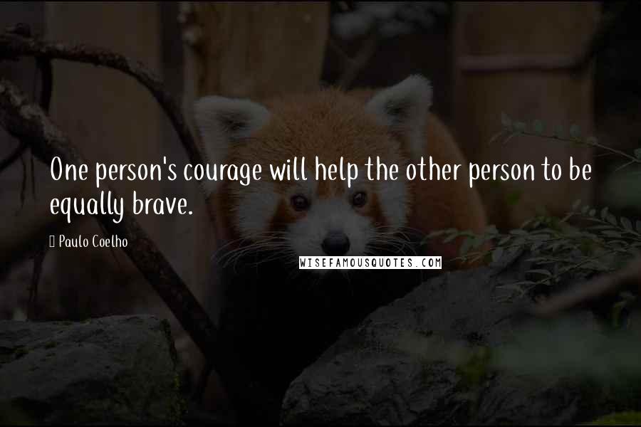 Paulo Coelho Quotes: One person's courage will help the other person to be equally brave.