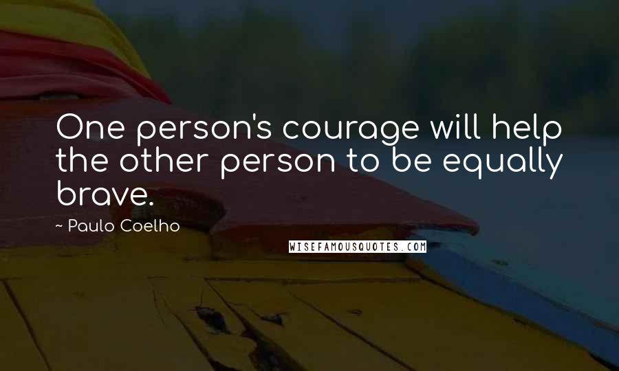 Paulo Coelho Quotes: One person's courage will help the other person to be equally brave.