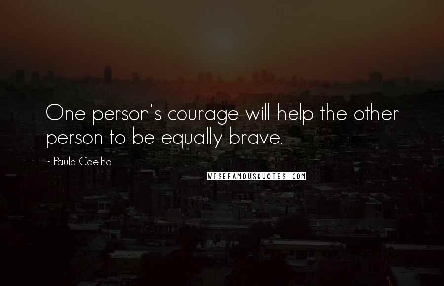 Paulo Coelho Quotes: One person's courage will help the other person to be equally brave.