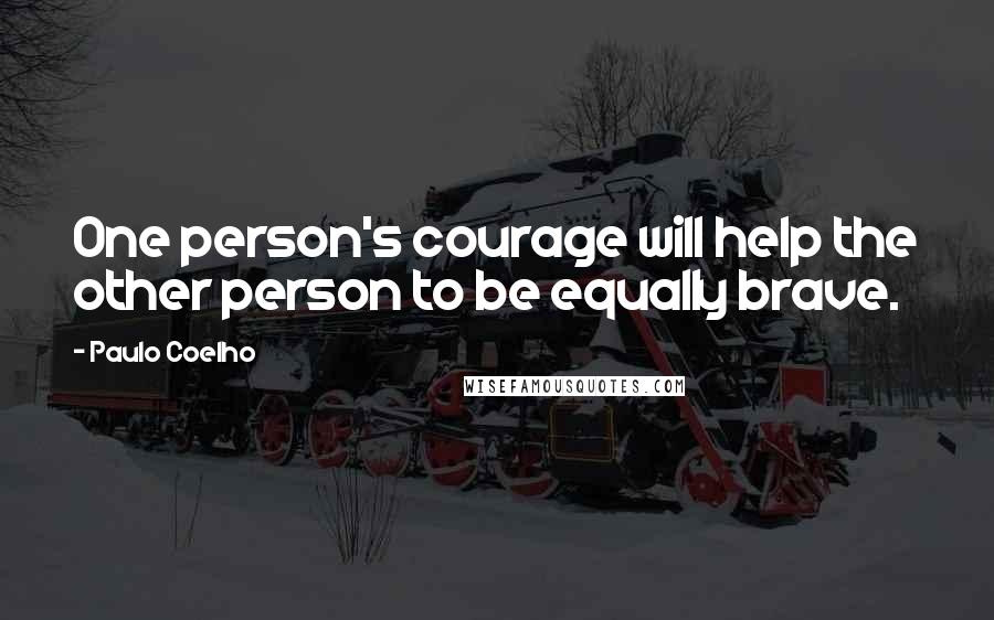 Paulo Coelho Quotes: One person's courage will help the other person to be equally brave.