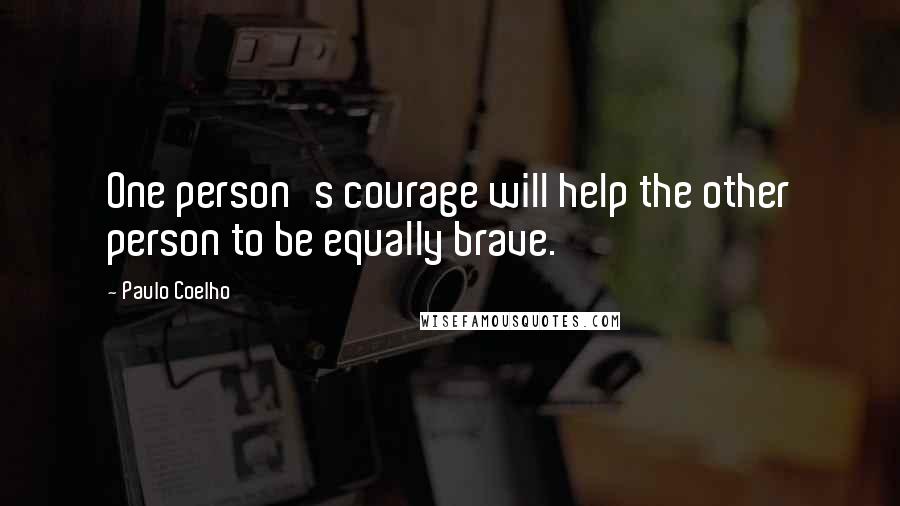 Paulo Coelho Quotes: One person's courage will help the other person to be equally brave.