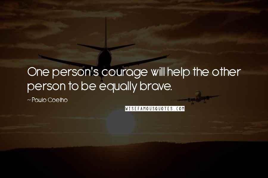 Paulo Coelho Quotes: One person's courage will help the other person to be equally brave.