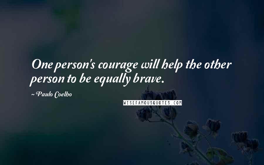 Paulo Coelho Quotes: One person's courage will help the other person to be equally brave.