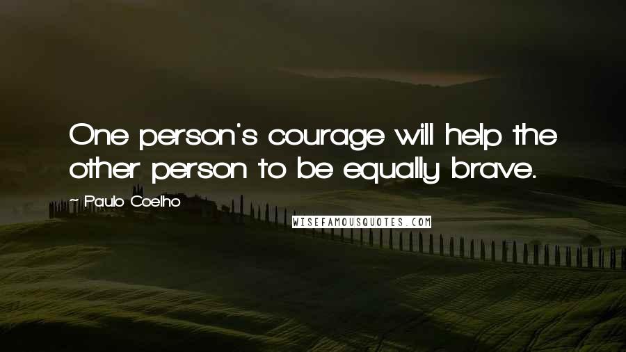 Paulo Coelho Quotes: One person's courage will help the other person to be equally brave.