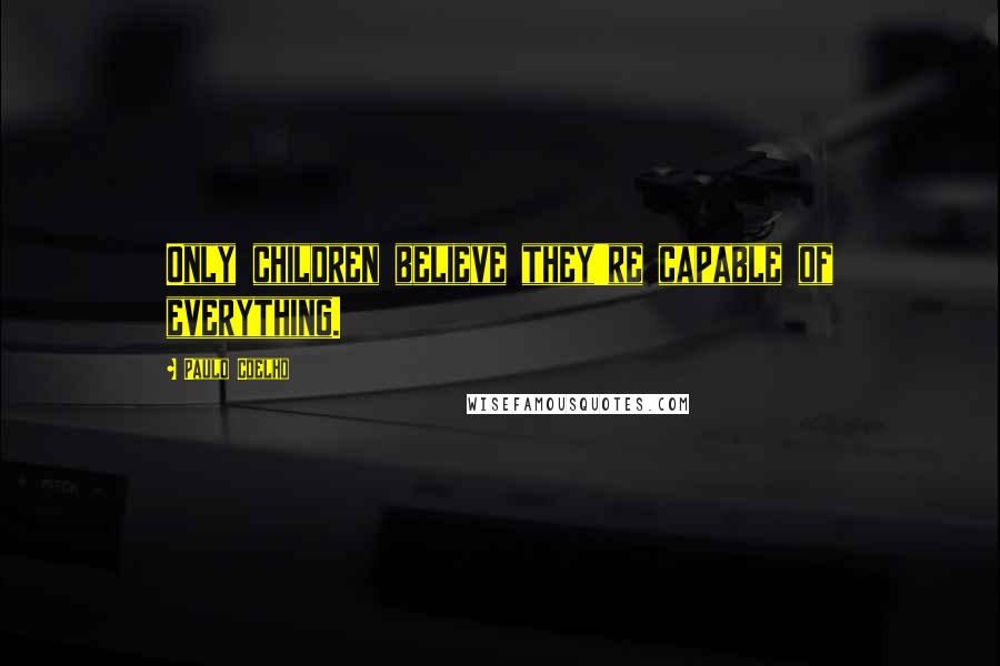 Paulo Coelho Quotes: Only children believe they're capable of everything.