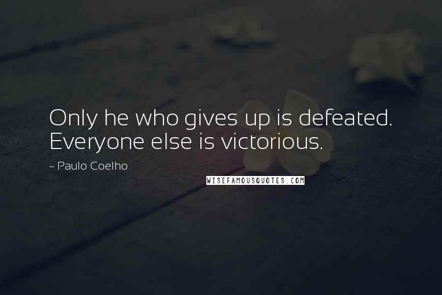 Paulo Coelho Quotes: Only he who gives up is defeated. Everyone else is victorious.
