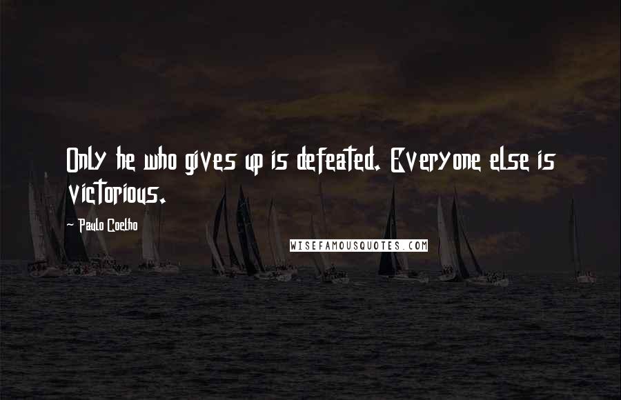 Paulo Coelho Quotes: Only he who gives up is defeated. Everyone else is victorious.