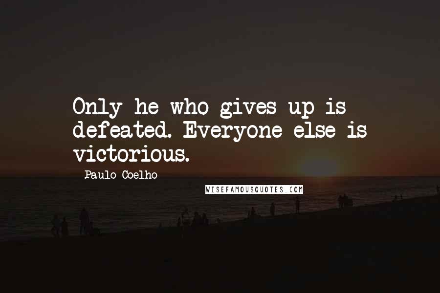 Paulo Coelho Quotes: Only he who gives up is defeated. Everyone else is victorious.
