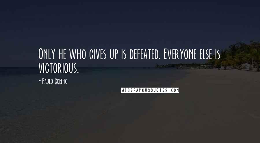 Paulo Coelho Quotes: Only he who gives up is defeated. Everyone else is victorious.