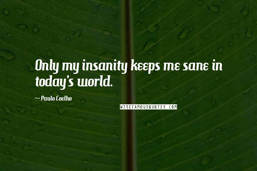 Paulo Coelho Quotes: Only my insanity keeps me sane in today's world.