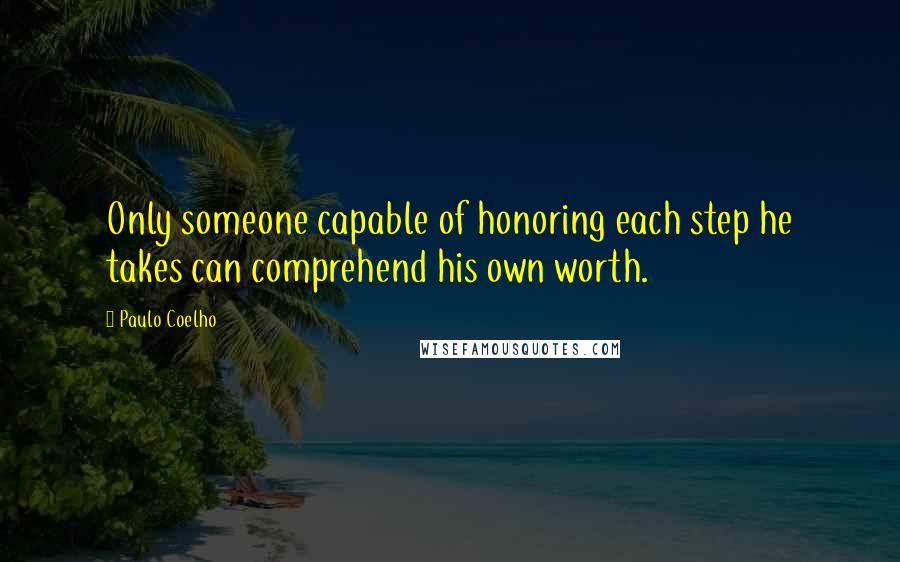 Paulo Coelho Quotes: Only someone capable of honoring each step he takes can comprehend his own worth.