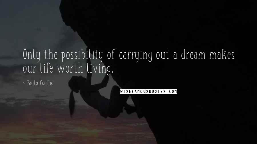 Paulo Coelho Quotes: Only the possibility of carrying out a dream makes our life worth living.