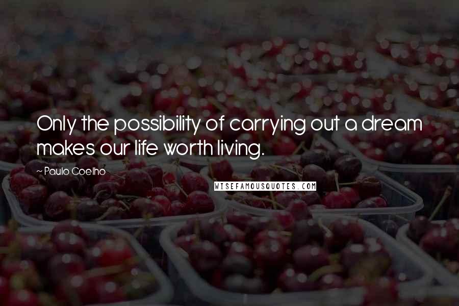 Paulo Coelho Quotes: Only the possibility of carrying out a dream makes our life worth living.