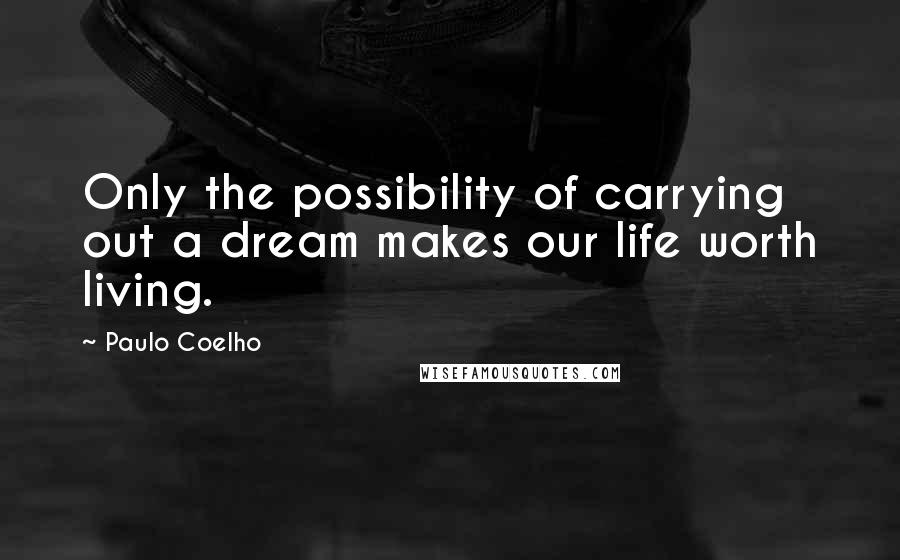 Paulo Coelho Quotes: Only the possibility of carrying out a dream makes our life worth living.