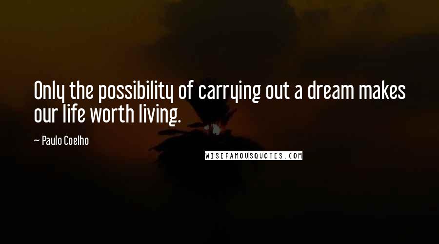 Paulo Coelho Quotes: Only the possibility of carrying out a dream makes our life worth living.