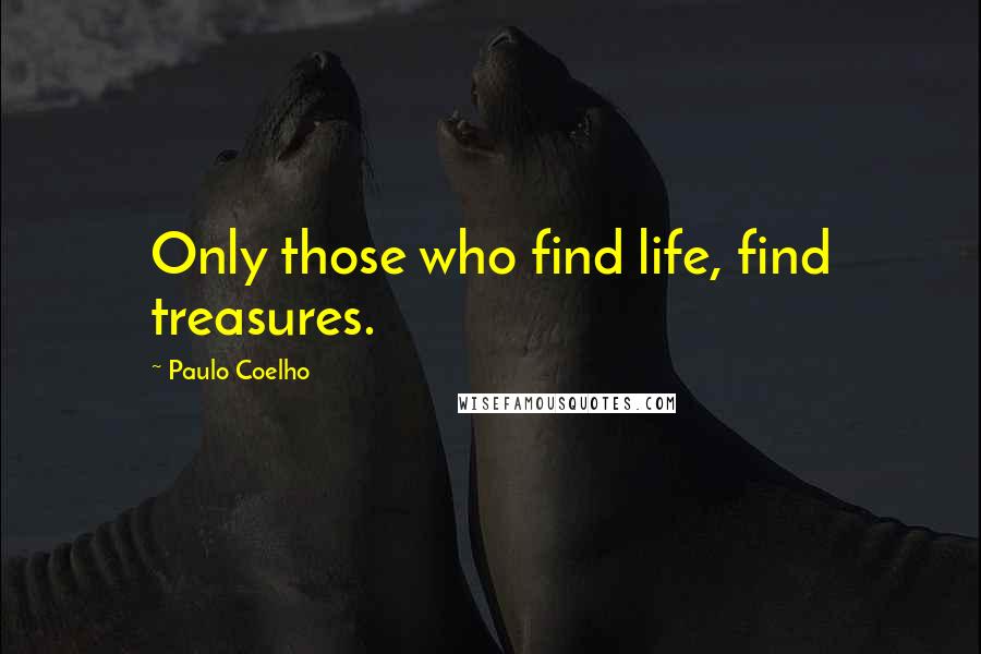 Paulo Coelho Quotes: Only those who find life, find treasures.