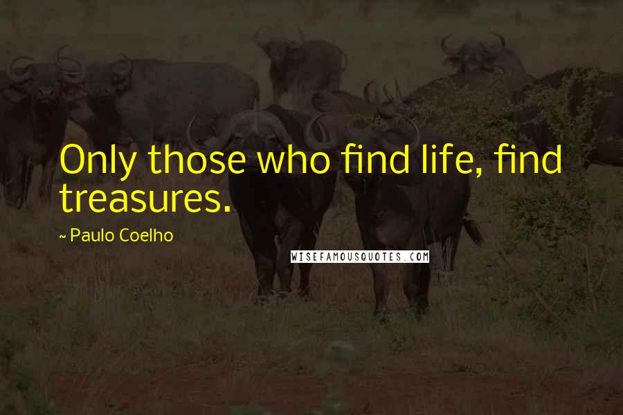 Paulo Coelho Quotes: Only those who find life, find treasures.