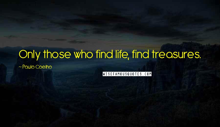 Paulo Coelho Quotes: Only those who find life, find treasures.