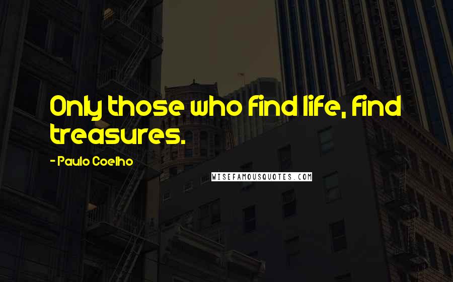 Paulo Coelho Quotes: Only those who find life, find treasures.