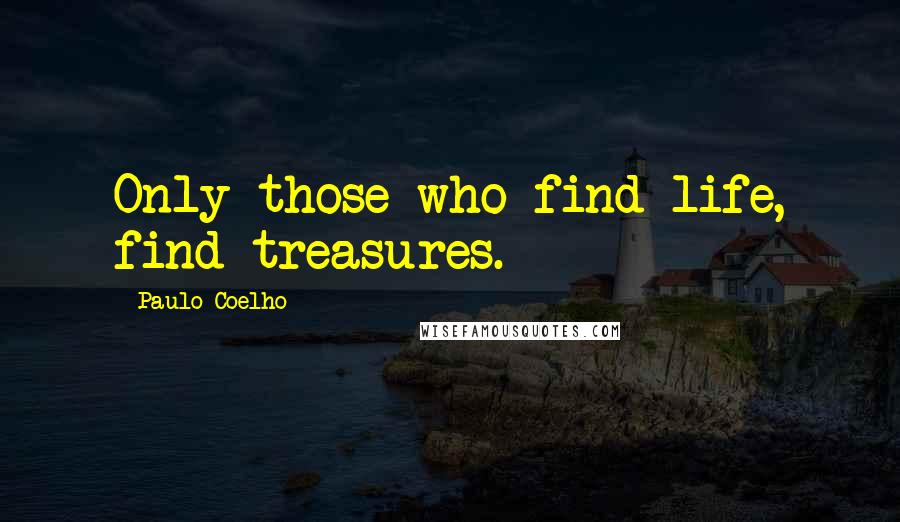Paulo Coelho Quotes: Only those who find life, find treasures.