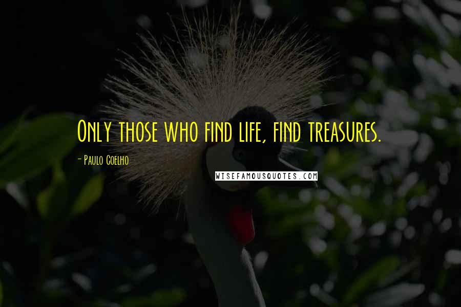 Paulo Coelho Quotes: Only those who find life, find treasures.