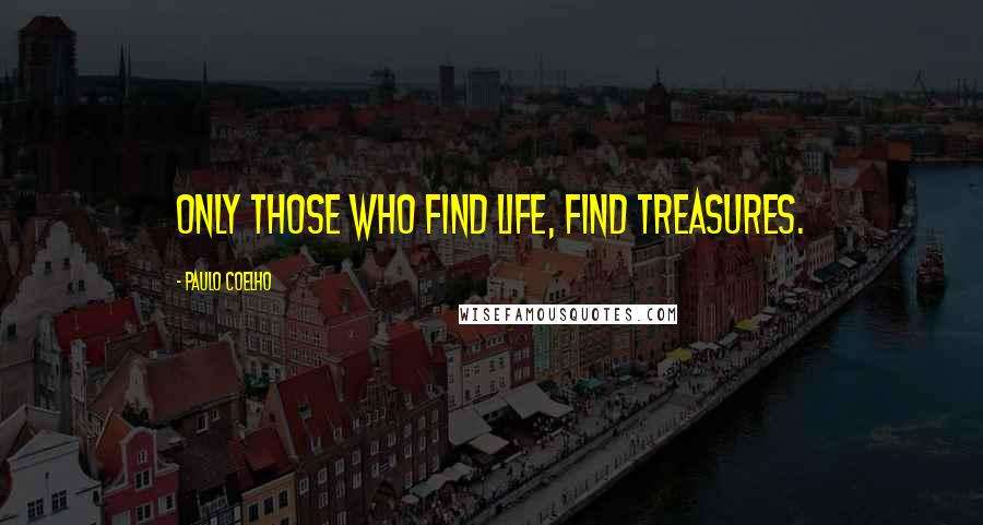 Paulo Coelho Quotes: Only those who find life, find treasures.