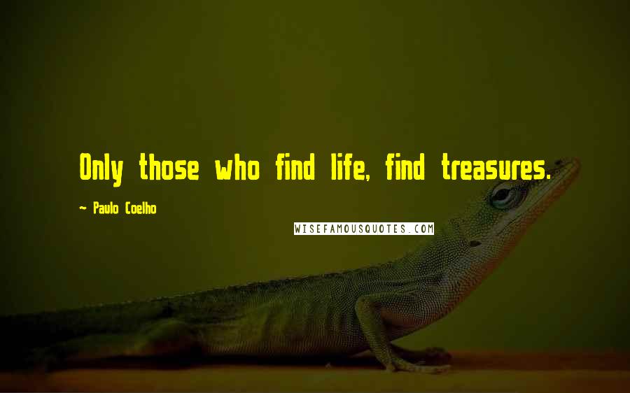 Paulo Coelho Quotes: Only those who find life, find treasures.