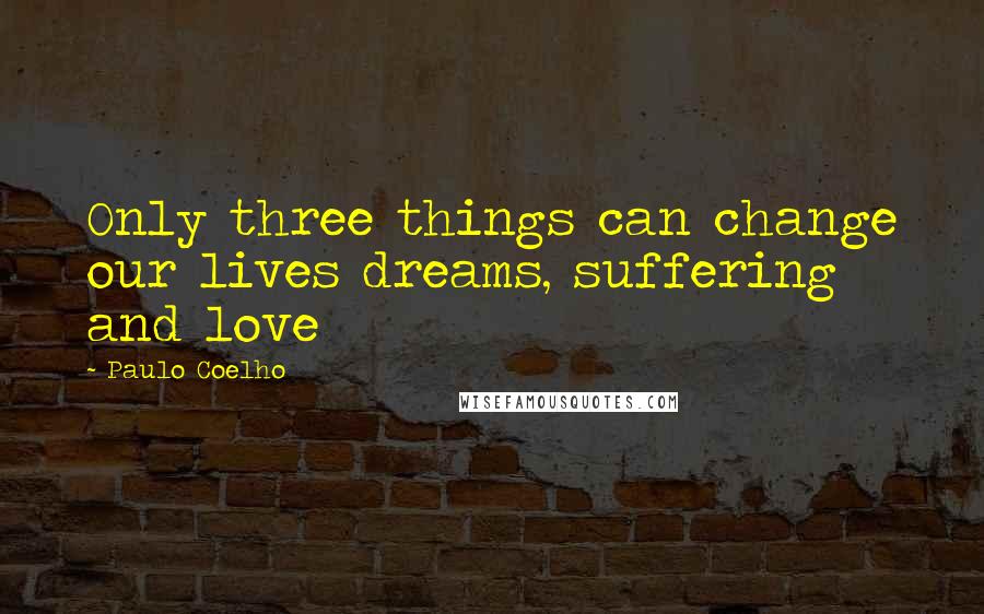 Paulo Coelho Quotes: Only three things can change our lives dreams, suffering and love