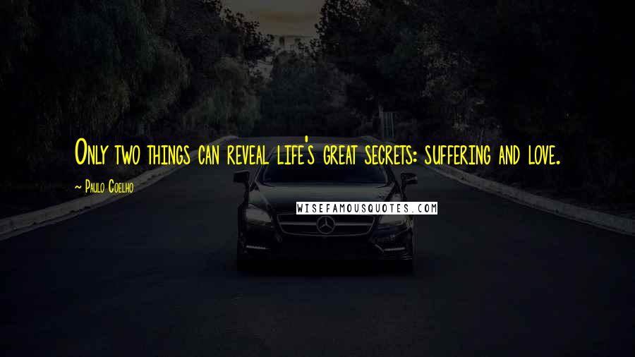 Paulo Coelho Quotes: Only two things can reveal life's great secrets: suffering and love.