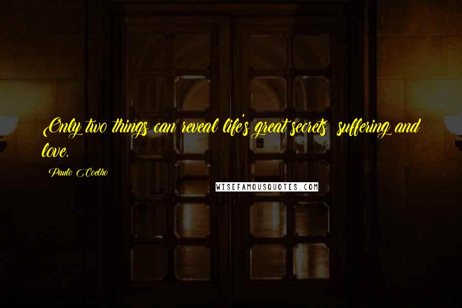 Paulo Coelho Quotes: Only two things can reveal life's great secrets: suffering and love.