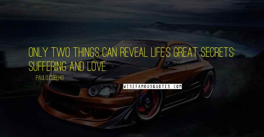 Paulo Coelho Quotes: Only two things can reveal life's great secrets: suffering and love.