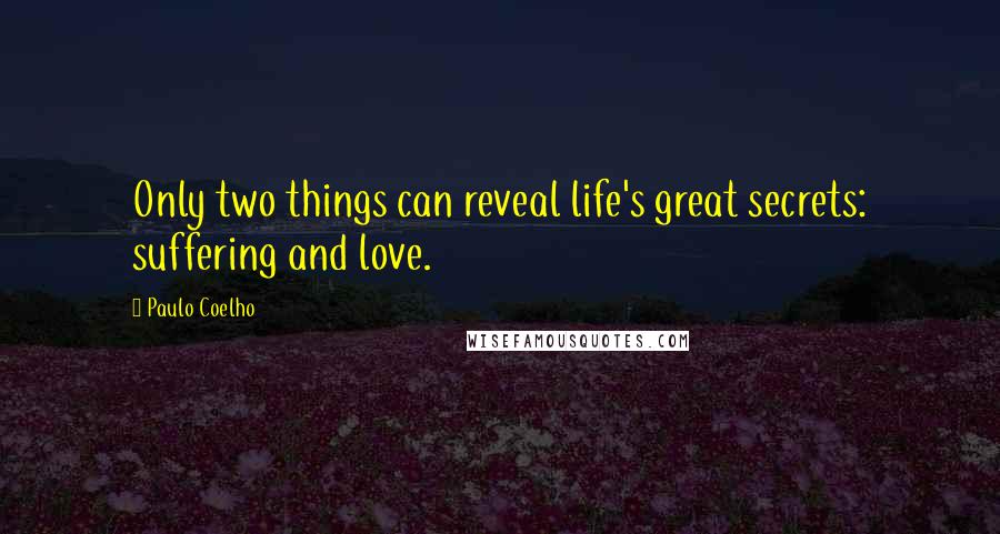 Paulo Coelho Quotes: Only two things can reveal life's great secrets: suffering and love.