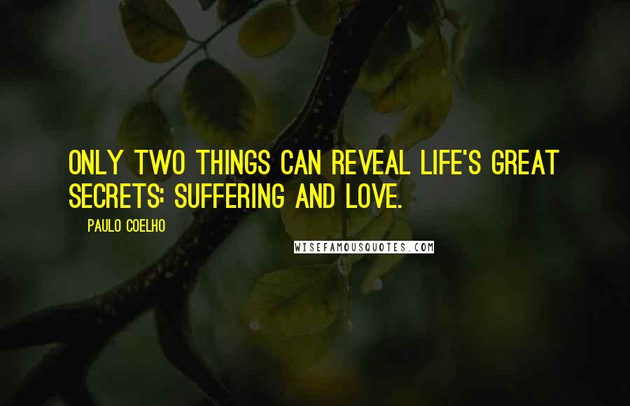 Paulo Coelho Quotes: Only two things can reveal life's great secrets: suffering and love.