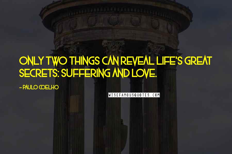 Paulo Coelho Quotes: Only two things can reveal life's great secrets: suffering and love.