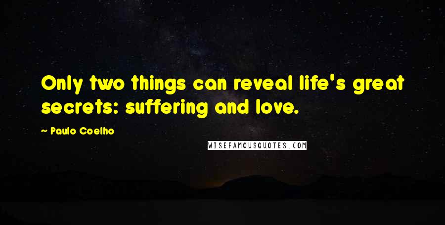 Paulo Coelho Quotes: Only two things can reveal life's great secrets: suffering and love.