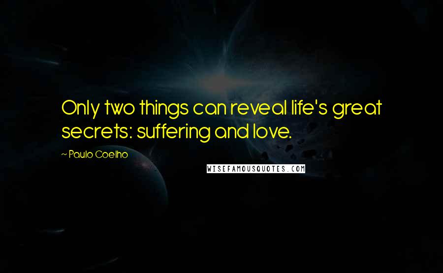 Paulo Coelho Quotes: Only two things can reveal life's great secrets: suffering and love.