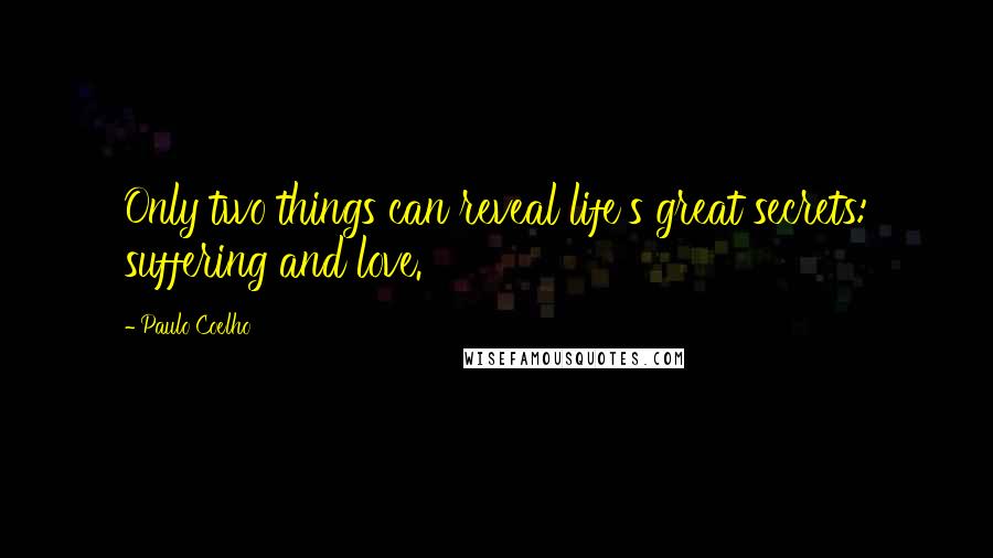 Paulo Coelho Quotes: Only two things can reveal life's great secrets: suffering and love.