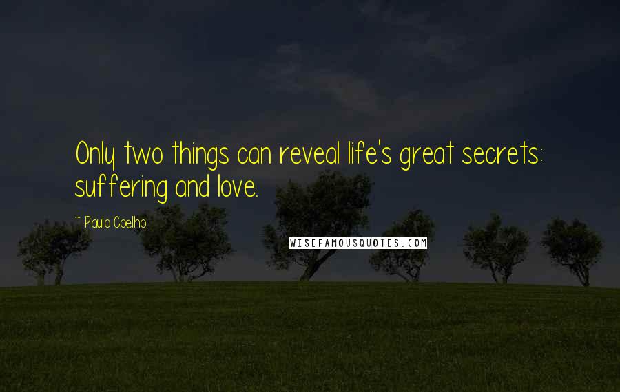 Paulo Coelho Quotes: Only two things can reveal life's great secrets: suffering and love.