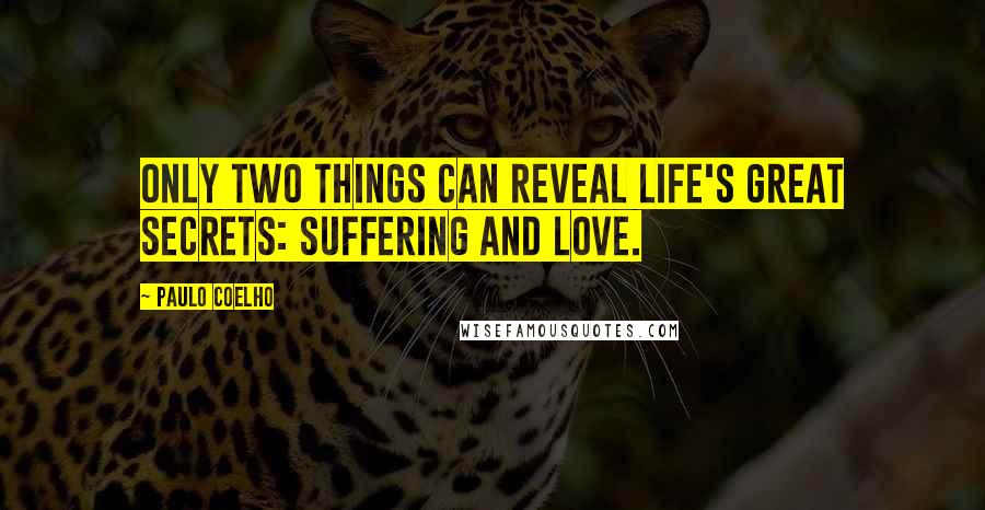 Paulo Coelho Quotes: Only two things can reveal life's great secrets: suffering and love.